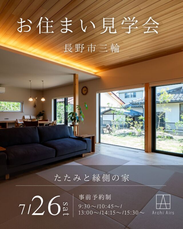 【たたみと縁側の家｜お住まい見学会のお知らせ】
※事前予約制

｜長野市三輪

｜7/26(土)

｜9:30～/10:45～/13:00～/14:15～/15:30～

★ご予約はプロフィールハイライトの《ご予約フォーム》へ

.

この度 Archi Airs ではオーナー様のご厚意により、
お引渡から約 3 年が経つ実際のお住まいで、
【7/26(土)】にお住まい見学会を開催できることとなりました。

今回は30代ご夫婦様とお子様2人の暮らす、
約30坪 二階建てのお住まいです。

当初からのお施主様のご要望で
「和モダン」がテーマとなった今回のお住まいでは、
ゆとりある畳敷きのリビングと南一面にのびる縁側、
そこから広がるようにつながる庭が見どころです。

落ち着きと開放感、木のぬくもり、
また敷地に合わせたプランニング提案、
たしかなデザイン性・機能性の高さを、
ぜひ実際のお住まいでご体感ください。

当日はオーナー様にも参加いただきますので、
直接お話がお聞きできる貴重な見学会です。

また Archi Airsでは寒暖差の厳しい信州でも
【冬は床下エアコン１台】
【夏は１フロアに１台のエアコン】で
家じゅう快適に過ごせる、
HEAT20・G3（断熱等級７）水準の
超断熱・超気密の家をご提案しております。

猛暑でも１フロアに１台のエアコンで快適に過ごせる、
超省エネルギーなお住まいをこの機会にぜひご体感ください。

足元からじんわりとあたたかく、
家じゅうの温度差がほとんどないお住まいを、
いちばん寒いこの時期にぜひご家族皆様でご体感ください。

尚、今回のイベントは [５組限定の事前予約制］となっております。【7/24(木)まで】にプロフィールハイライトに掲載の
《ご予約フォーム》またはお電話にてご予約をお願い致します。

（※ご予約確認後、日時確定のご連絡とともに会場までの地図をお送りします）

スタッフ一同、皆様のご来場を心よりお待ちしております。

.
#archiairs #アーキエアーズ #石田伸一建築事務所 #アルプスピアホーム #aphグループ #longloveddesign #地材地建 #建築家とつくる家 #設計事務所とつくる家 #長野県 #信州の家 #新築 #自由設計 #住宅設計 #住宅デザイン #デザイン住宅 #木の家 #工務店 #超高断熱 #超高気密 #床下エアコン #heat20g3 #耐震等級3